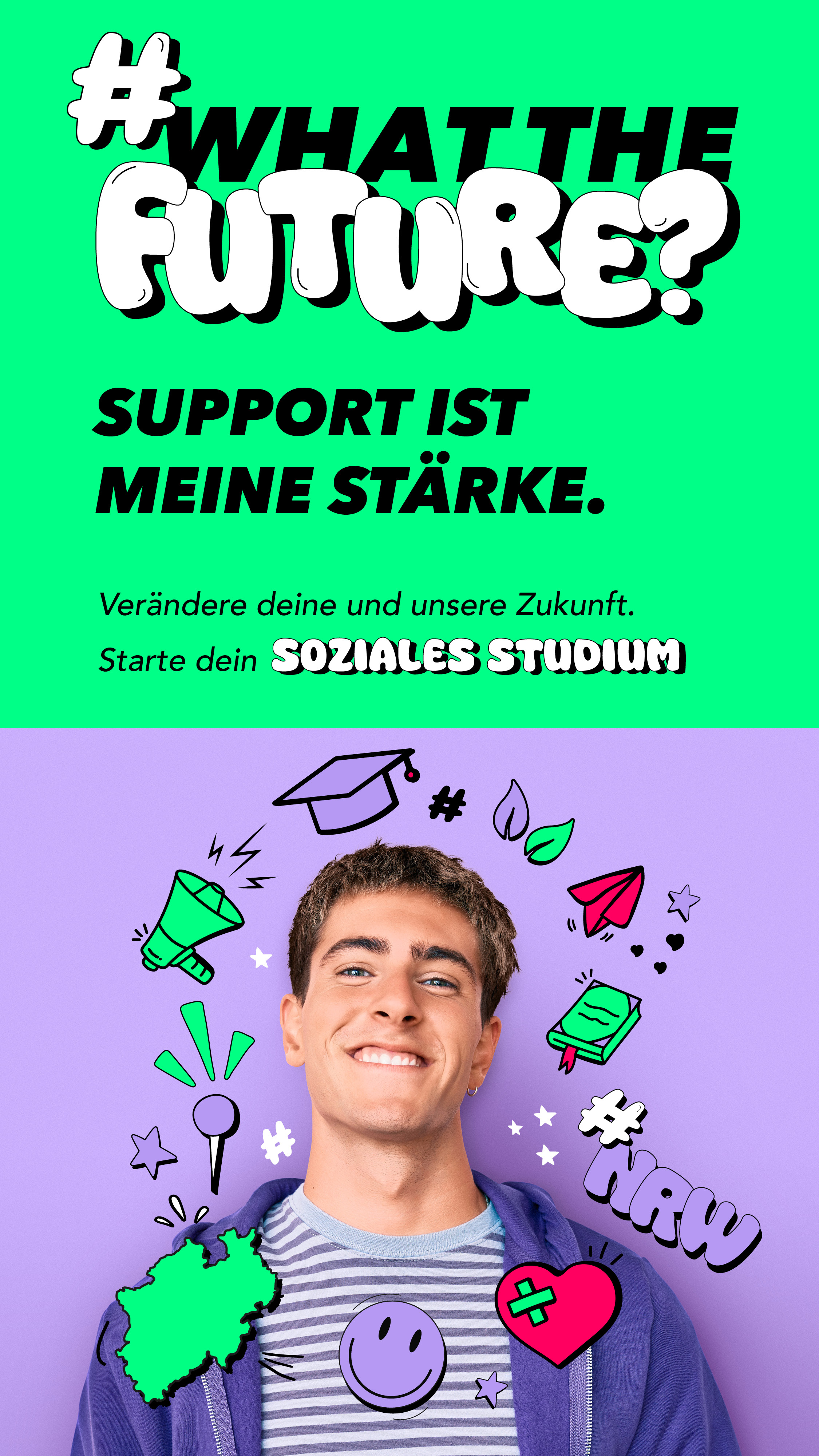 Zu sehen ist eins unsere Kampagnenvorbilder. Er schaut in die Kamera, um ihn herum ist ein Kreis aus vielen bunten Stickern. Über ihm steht "#WhatTheFuture. Support ist meine Stärke. Verändere deine und unsere Zukunft. Starte dein soziales Studium."