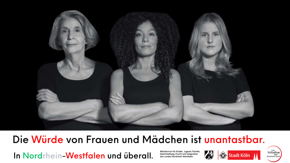Drei Frauen stehen mit ineinander verschränkten armen nebeneinander und schauen ernst in die Kamera. Das Bild ist schwarz-weiß. Unter den Frauen steht: Die Würde von Frauen und Mädchen ist unantastbar. In Nordrhein-Westfalen und überall. Darunter sind die Logos des MKJFGFIs, der Stadt Köln und der Kölner Initiative gegen sexualisierte Gewalt.