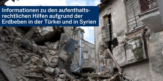 Auf dem Foto sind eingestürtzte Häuser zu sehen. Darauf ist ein blauer Balken, auf dem steht "Informationen zu den aufenthaltsrechtlichen Hilfen aufgrund der Erdbeben in der Türkei und in Syrien".